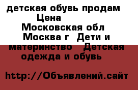 детская обувь продам › Цена ­ 1 500 - Московская обл., Москва г. Дети и материнство » Детская одежда и обувь   